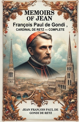 Memoirs of Jean Francois Paul de Gondi, Cardinal de Retz - Complete - Retz, Jean Francois Paul De Gondi De