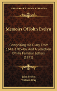 Memoirs of John Evelyn: Comprising His Diary, from 1641-1705-06. and a Selection of His Familiar Letters (1871)