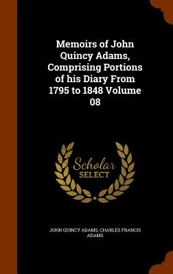 Memoirs of John Quincy Adams, Comprising Portions of his Diary From 1795 to 1848 Volume 08 - Adams, John Quincy, and Adams, Charles Francis