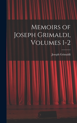 Memoirs of Joseph Grimaldi, Volumes 1-2 - Grimaldi, Joseph