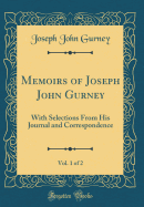 Memoirs of Joseph John Gurney, Vol. 1 of 2: With Selections from His Journal and Correspondence (Classic Reprint)