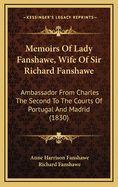 Memoirs of Lady Fanshawe, Wife of Sir Richard Fanshawe: Ambassador from Charles the Second to the Courts of Portugal and Madrid (1830)