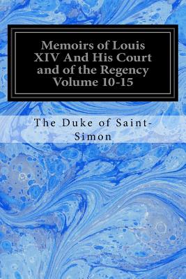 Memoirs of Louis XIV And His Court and of the Regency Volume 10-15 - Saint-Simon, The Duke of