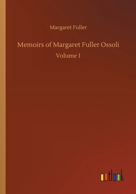 Memoirs of Margaret Fuller Ossoli: Volume 1 - Fuller, Margaret