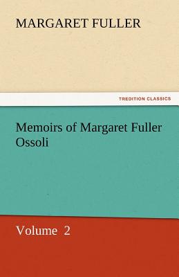 Memoirs of Margaret Fuller Ossoli - Fuller, Margaret