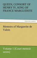 Memoirs of Marguerite de Valois - Volume 1 [Court Memoir Series]