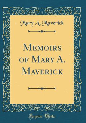 Memoirs of Mary A. Maverick (Classic Reprint) - Maverick, Mary A