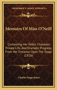 Memoirs of Miss O'Neill: Containing Her Public Character, Private Life, and Dramatic Progress, from Her Entrance Upon the Stage (1816)