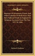 Memoirs of Missionary Priests and Other Catholics of Both Sexes That Have Suffered Death in England on Religious Accounts from the Year 1577 to 1684