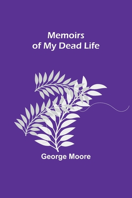 Memoirs of My Dead Life - Moore, George