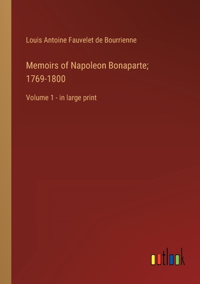 Memoirs of Napoleon Bonaparte; 1769-1800: Volume 1 - in large print - Bourrienne, Louis Antoine Fauvelet de