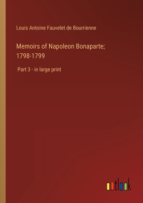 Memoirs of Napoleon Bonaparte; 1798-1799: Part 3 - in large print - Bourrienne, Louis Antoine Fauvelet de