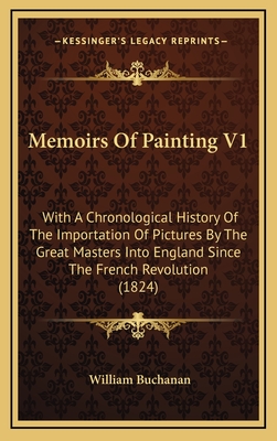 Memoirs of Painting V1: With a Chronological History of the Importation of Pictures by the Great Masters Into England Since the French Revolution (1824) - Buchanan, William