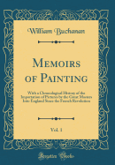 Memoirs of Painting, Vol. 1: With a Chronological History of the Importation of Pictures by the Great Masters Into England Since the French Revolution (Classic Reprint)