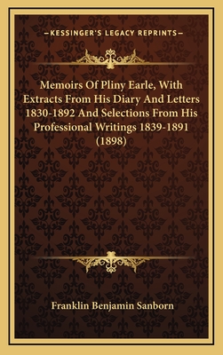 Memoirs of Pliny Earle, with Extracts from His Diary and Letters 1830-1892 and Selections from His Professional Writings 1839-1891 (1898) - Sanborn, Franklin Benjamin (Editor)