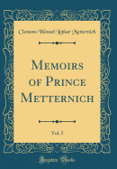 Memoirs of Prince Metternich, Vol. 5 (Classic Reprint)