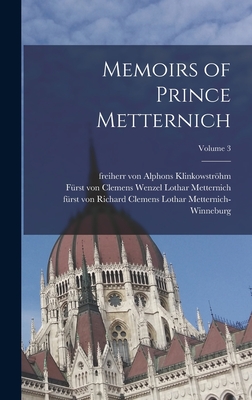 Memoirs of Prince Metternich; Volume 3 - Metternich, Clemens Wenzel Lothar Frs (Creator), and Metternich-Winneburg, Richard Clemens (Creator), and Klinkowstrhm...