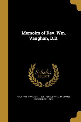 Memoirs of Rev. Wm. Vaughan, D.D. - Vaughan, Thomas M 1825- (Creator), and Pendleton, J M (James Madison) 1811-18 (Creator)