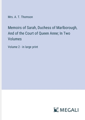 Memoirs of Sarah, Duchess of Marlborough, And of the Court of Queen Anne; In Two Volumes: Volume 2 - in large print - Thomson, A T, Mrs.