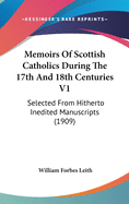 Memoirs Of Scottish Catholics During The 17th And 18th Centuries V1: Selected From Hitherto Inedited Manuscripts (1909)