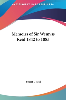 Memoirs of Sir Wemyss Reid 1842 to 1885 - Reid, Stuart J