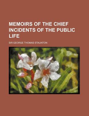Memoirs of the Chief Incidents of the Public Life - Staunton, George Thomas, Sir