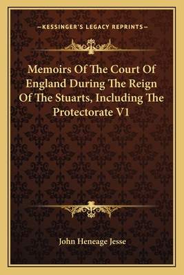 Memoirs Of The Court Of England During The Reign Of The Stuarts, Including The Protectorate V1 - Jesse, John Heneage