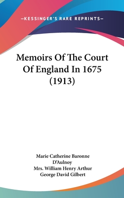 Memoirs of the Court of England in 1675 (1913) - D'Aulnoy, Marie Catherine Baronne, and Arthur, William Henry, Mrs. (Translated by), and Gilbert, George David (Editor)