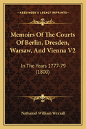 Memoirs of the Courts of Berlin, Dresden, Warsaw, and Vienna V2: In the Years 1777-79 (1800)
