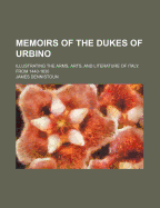 Memoirs of the Dukes of Urbino (Volume 3); Illustrating the Arms, Arts, and Literature of Italy, from 1440-1630