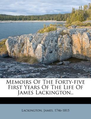 Memoirs of the Forty-Five First Years of the Life of James Lackington.. - 1746-1815, Lackington James