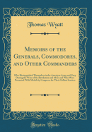 Memoirs of the Generals, Commodores, and Other Commanders: Who Distinguished Themselves in the American Army and Navy During the Wars of the Revolution and 1812, and Who Were Presented with Medals by Congress, for Their Gallant Services (Classic Reprint)