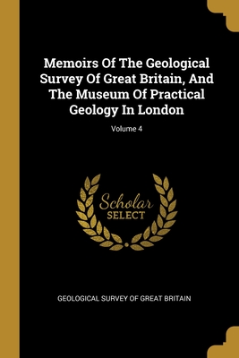 Memoirs Of The Geological Survey Of Great Britain, And The Museum Of Practical Geology In London; Volume 4 - Geological Survey of Great Britain (Creator)