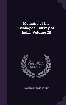 Memoirs of the Geological Survey of India, Volume 28 - Geological Survey of India (Creator)