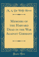 Memoirs of the Harvard Dead in the War Against Germany (Classic Reprint)