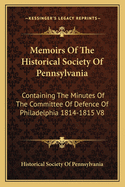 Memoirs Of The Historical Society Of Pennsylvania: Containing The Minutes Of The Committee Of Defence Of Philadelphia 1814-1815 V8