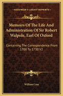 Memoirs Of The Life And Administration Of Sir Robert Walpole, Earl Of Oxford: Containing The Correspondence From 1700 To 1730 V2