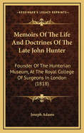 Memoirs of the Life and Doctrines of the Late John Hunter: Founder of the Hunterian Museum, at the Royal College of Surgeons in London (1818)