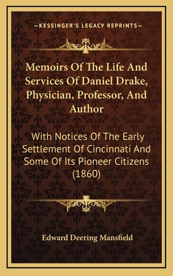 Memoirs of the Life and Services of Daniel Drake, Physician, Professor, and Author: With Notices of the Early Settlement of Cincinnati and Some of Its Pioneer Citizens (1860) - Mansfield, Edward Deering