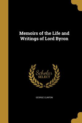 Memoirs of the Life and Writings of Lord Byron - Clinton, George