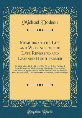 Memoirs of the Life and Writings of the Late Reverend and Learned Hugh Farmer: To Which Is Added, a Piece of His, Never Before Published, Printed from the Only Remaining Manuscript of the Author, Also, Several Original Letters, and an Extract from His Ess - Dodson, Michael, Dr.