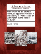 Memoirs of the Life of David Ferris, an Approved Minister in the Society of Friends: Late of Wilmington, in the State of Delaware