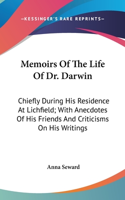 Memoirs Of The Life Of Dr. Darwin: Chiefly During His Residence At Lichfield; With Anecdotes Of His Friends And Criticisms On His Writings - Seward, Anna