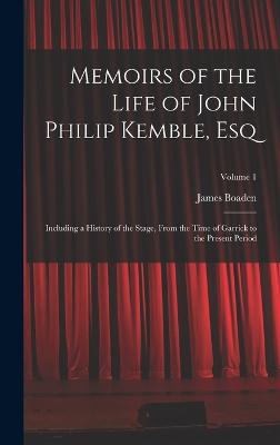 Memoirs of the Life of John Philip Kemble, Esq: Including a History of the Stage, From the Time of Garrick to the Present Period; Volume 1 - Boaden, James