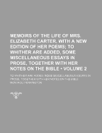 Memoirs of the Life of Mrs. Elizabeth Carter, with a New Edition of Her Poems: To Whither Are Added, Some Miscellaneous Essays in Prose, Together with Her Notes on the Bible