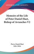 Memoirs of the Life of Peter Daniel Huet, Bishop of Avranches V2