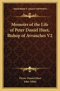 Memoirs of the Life of Peter Daniel Huet, Bishop of Avranches V2