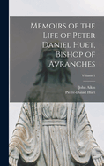 Memoirs of the Life of Peter Daniel Huet, Bishop of Avranches; Volume 1