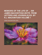 Memoirs of the Life of ... Sir James Mackintosh [Extr. From Letters and Journals] Ed. by R.J. Mackintosh; Volume 1