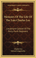 Memoirs of the Life of the Late Charles Lee: Lieutenant-Colonel of the Forty-Forth Regiment